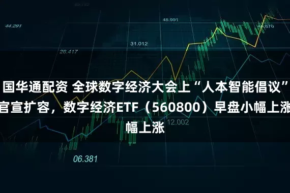 国华通配资 全球数字经济大会上“人本智能倡议”官宣扩容，数字经济ETF（560800）早盘小幅上涨
