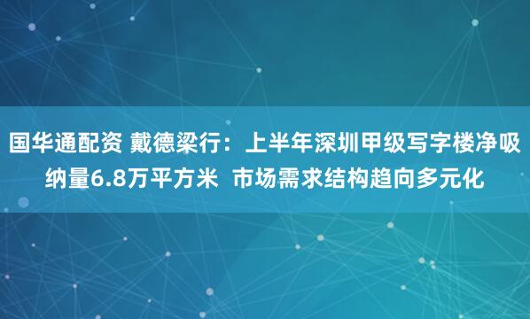 国华通配资 戴德梁行：上半年深圳甲级写字楼净吸纳量6.8万平方米  市场需求结构趋向多元化