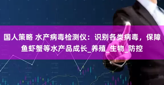 国人策略 水产病毒检测仪：识别各类病毒，保障鱼虾蟹等水产品成长_养殖_生物_防控