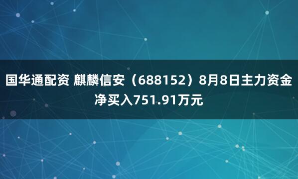 国华通配资 麒麟信安（688152）8月8日主力资金净买入751.91万元