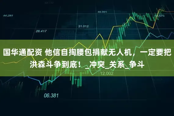 国华通配资 他信自掏腰包捐献无人机，一定要把洪森斗争到底！_冲突_关系_争斗