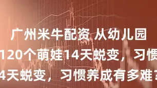 广州米牛配资 从幼儿园到小学，120个萌娃14天蜕变，习惯养成有多难？