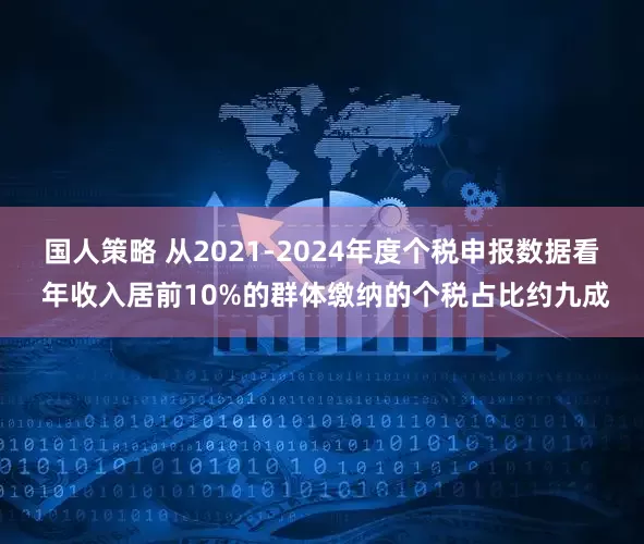 国人策略 从2021-2024年度个税申报数据看 年收入居前10%的群体缴纳的个税占比约九成