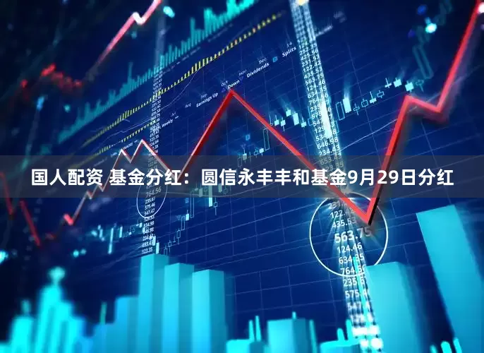 国人配资 基金分红：圆信永丰丰和基金9月29日分红