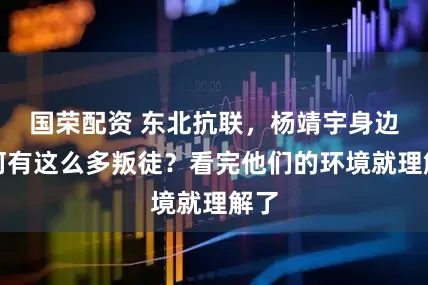 国荣配资 东北抗联，杨靖宇身边为何有这么多叛徒？看完他们的环境就理解了